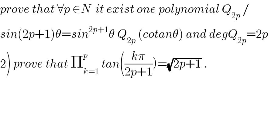 prove that ∀p ∈N  it exist one polynomial Q_(2p)  /  sin(2p+1)θ=sin^(2p+1) θ Q_(2p)  (cotanθ) and degQ_(2p) =2p  2) prove that Π_(k=1) ^p  tan(((kπ)/(2p+1)))=(√(2p+1)) .    