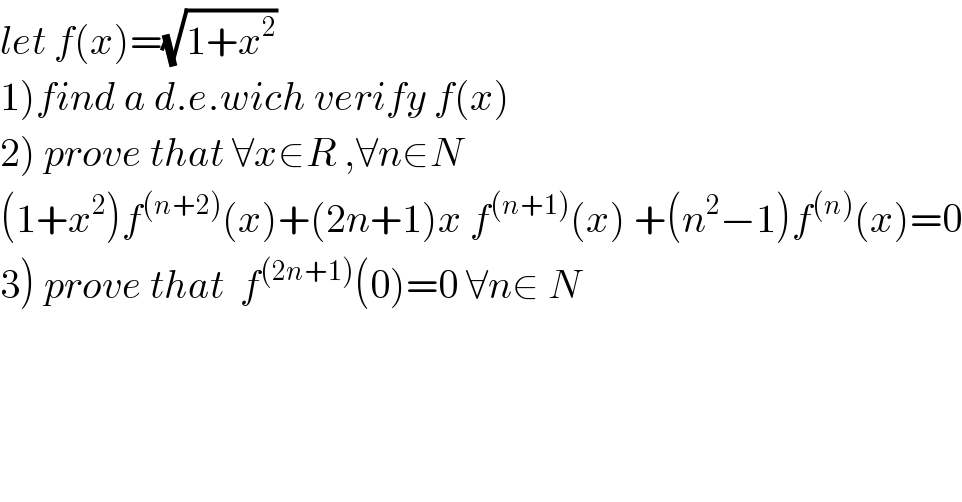 let f(x)=(√(1+x^2 ))  1)find a d.e.wich verify f(x)  2) prove that ∀x∈R ,∀n∈N  (1+x^2 )f^((n+2)) (x)+(2n+1)x f^((n+1)) (x) +(n^2 −1)f^((n)) (x)=0  3) prove that  f^((2n+1)) (0)=0 ∀n∈ N  