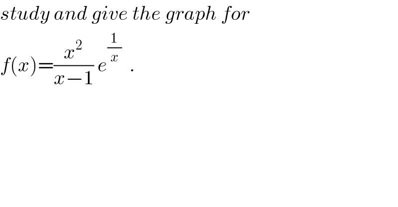 study and give the graph for   f(x)=(x^2 /(x−1)) e^(1/x)   .  