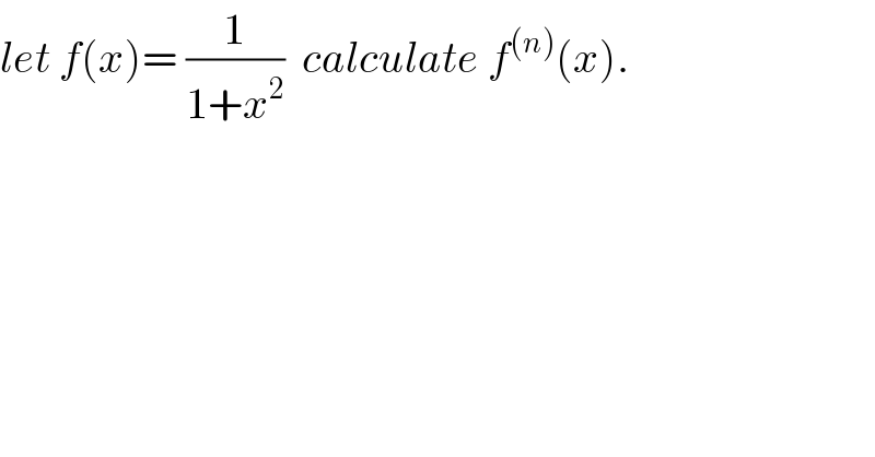 let f(x)= (1/(1+x^2 ))  calculate f^((n)) (x).  