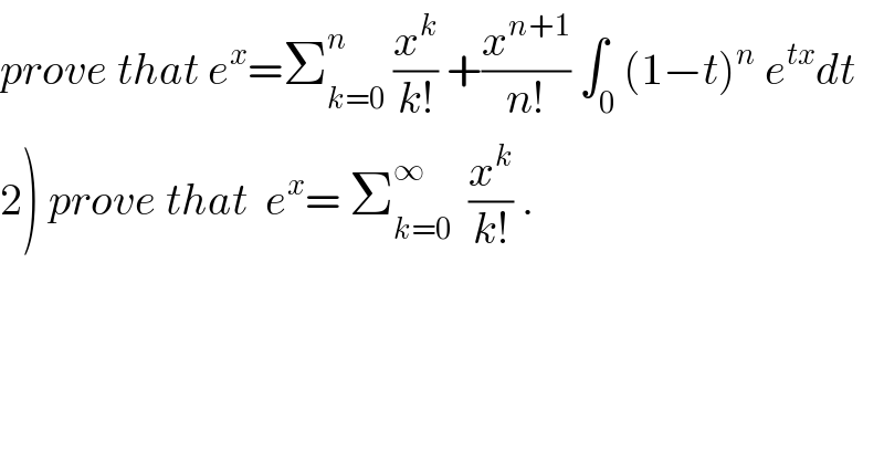 prove that e^x =Σ_(k=0) ^n  (x^k /(k!)) +(x^(n+1) /(n!)) ∫_0 ^ (1−t)^n  e^(tx) dt  2) prove that  e^x = Σ_(k=0) ^(∞ )   (x^k /(k!)) .  