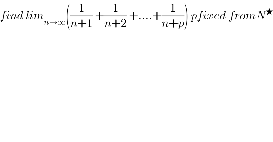 find lim_(n→∞) ((1/(n+1)) +(1/(n+2)) +....+(1/(n+p))) pfixed fromN^★     