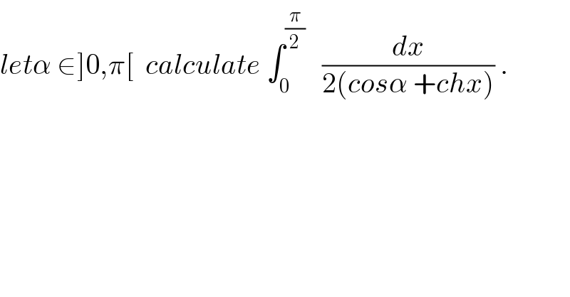 letα ∈]0,π[  calculate ∫_0 ^(π/2)    (dx/(2(cosα +chx))) .  