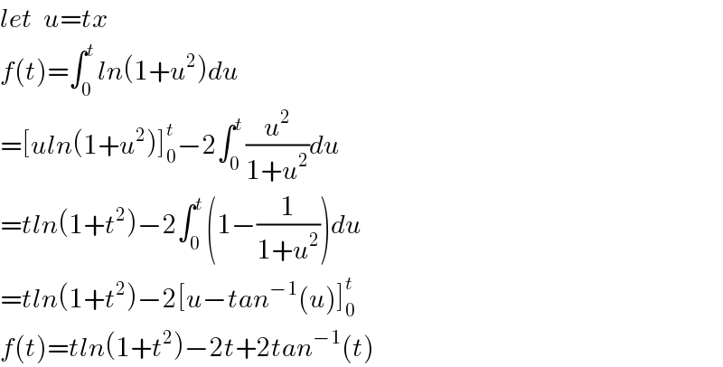 let  u=tx  f(t)=∫_0 ^t ln(1+u^2 )du  =[uln(1+u^2 )]_0 ^t −2∫_0 ^t (u^2 /(1+u^2 ))du  =tln(1+t^2 )−2∫_0 ^t (1−(1/(1+u^2 )))du  =tln(1+t^2 )−2[u−tan^(−1) (u)]_0 ^t   f(t)=tln(1+t^2 )−2t+2tan^(−1) (t)  