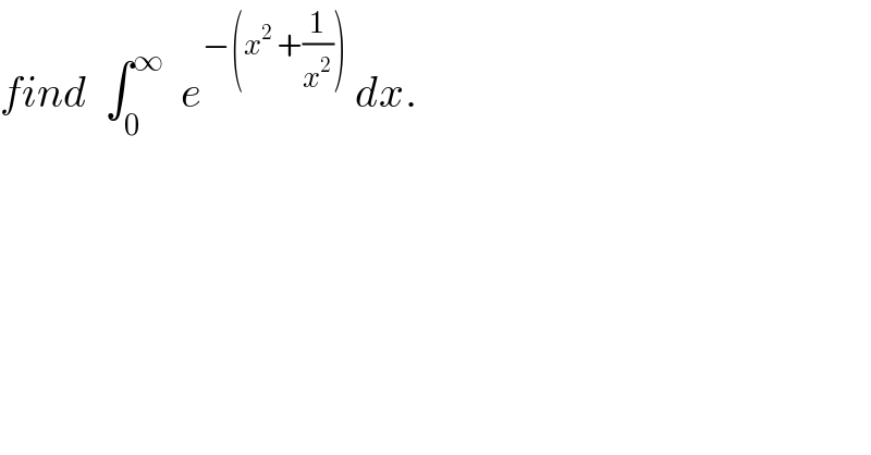 find  ∫_0 ^∞   e^(−(x^2  +(1/x^2 )))  dx.  