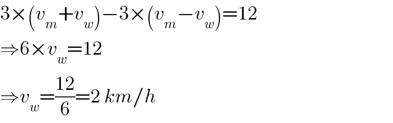 3×(v_m +v_w )−3×(v_m −v_w )=12  ⇒6×v_w =12  ⇒v_w =((12)/6)=2 km/h  