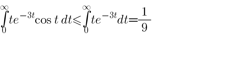 ∫_0 ^∞ te^(−3t) cos t dt≤∫_0 ^∞ te^(−3t) dt=(1/9)  
