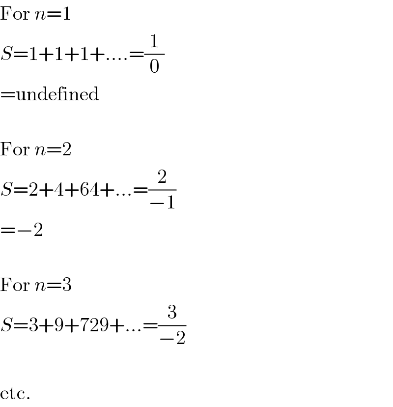 For n=1  S=1+1+1+....=(1/0)  =undefined    For n=2  S=2+4+64+...=(2/(−1))  =−2    For n=3  S=3+9+729+...=(3/(−2))    etc.  
