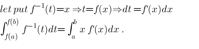 let put f^(−1) (t)=x ⇒t=f(x)⇒dt =f^′ (x)dx  ∫_(f(a)) ^(f(b))  f^(−1) (t)dt= ∫_a ^(b )  x f^′ (x)dx .  