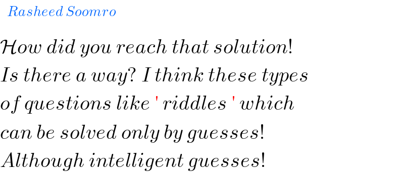   How did you reach that solution!  Is there a way? I think these types  of questions like ′ riddles ′ which  can be solved only by guesses!   Although intelligent guesses!  