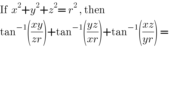If  x^2 +y^2 +z^2 = r^2  , then  tan^(−1) (((xy)/(zr)))+tan^(−1) (((yz)/(xr)))+tan^(−1) (((xz)/(yr))) =  