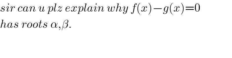 sir can u plz explain why f(x)−g(x)=0  has roots α,β.  