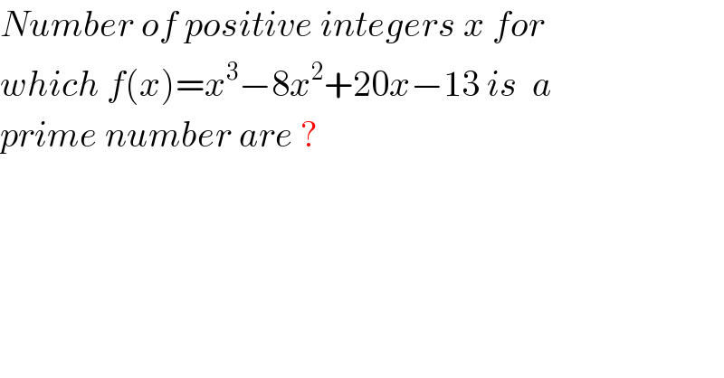 Number of positive integers x for  which f(x)=x^3 −8x^2 +20x−13 is  a   prime number are ?  
