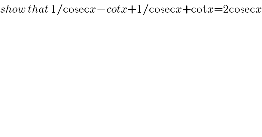 show that 1/cosecx−cotx+1/cosecx+cotx=2cosecx  