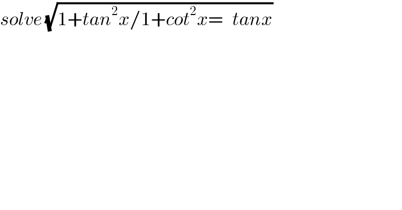 solve (√(1+tan^2 x/1+cot^2 x=   tanx))  
