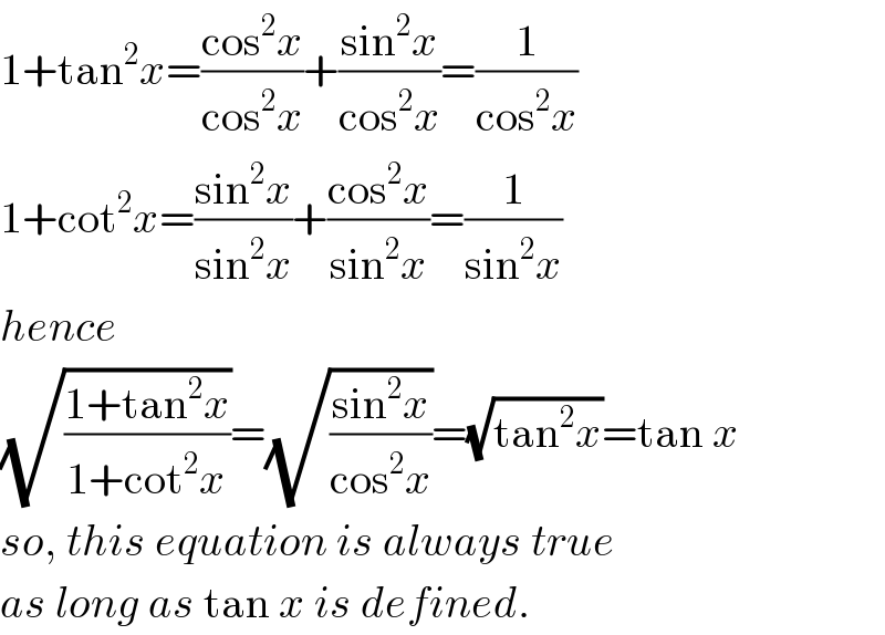 1+tan^2 x=((cos^2 x)/(cos^2 x))+((sin^2 x)/(cos^2 x))=(1/(cos^2 x))  1+cot^2 x=((sin^2 x)/(sin^2 x))+((cos^2 x)/(sin^2 x))=(1/(sin^2 x))  hence  (√((1+tan^2 x)/(1+cot^2 x)))=(√((sin^2 x)/(cos^2 x)))=(√(tan^2 x))=tan x  so, this equation is always true  as long as tan x is defined.  