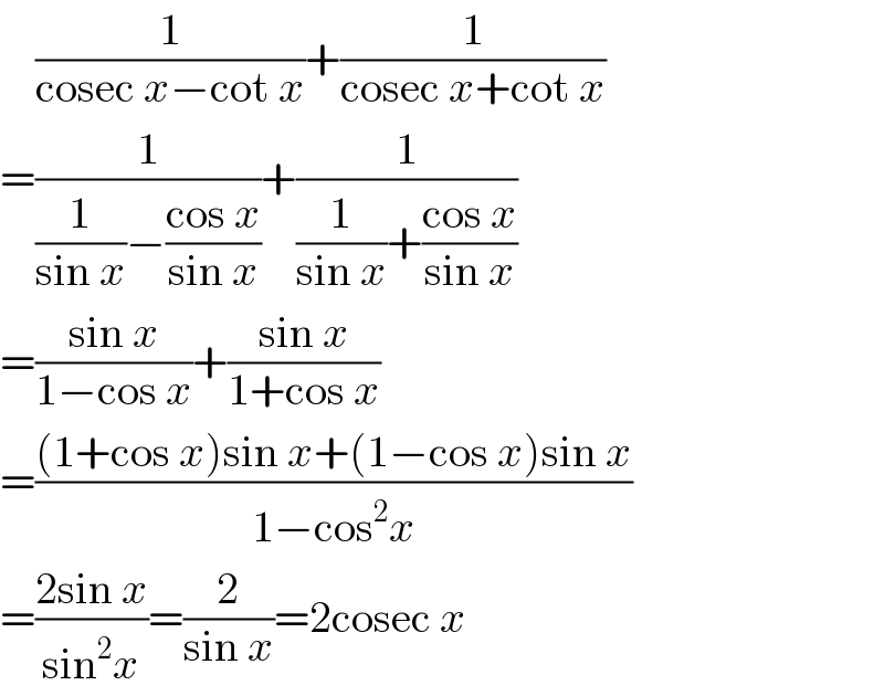     (1/(cosec x−cot x))+(1/(cosec x+cot x))  =(1/((1/(sin x))−((cos x)/(sin x))))+(1/((1/(sin x))+((cos x)/(sin x))))  =((sin x)/(1−cos x))+((sin x)/(1+cos x))  =(((1+cos x)sin x+(1−cos x)sin x)/(1−cos^2 x))  =((2sin x)/(sin^2 x))=(2/(sin x))=2cosec x  