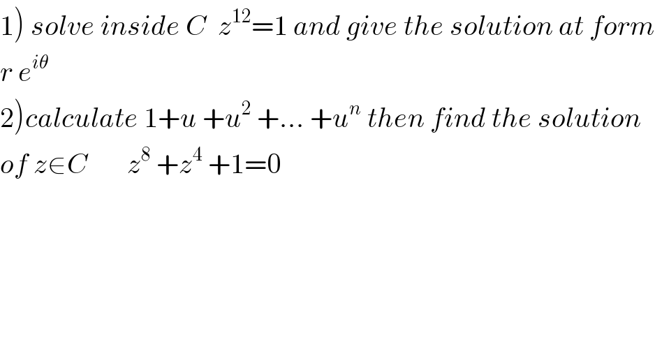 1) solve inside C  z^(12) =1 and give the solution at form  r e^(iθ)   2)calculate 1+u +u^2  +... +u^n  then find the solution  of z∈C       z^8  +z^4  +1=0  