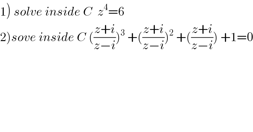 1) solve inside C  z^4 =6  2)sove inside C (((z+i)/(z−i)))^3  +(((z+i)/(z−i)))^2  +(((z+i)/(z−i))) +1=0  