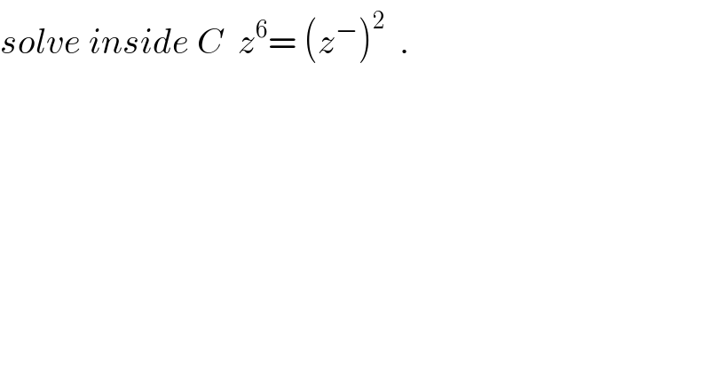 solve inside C  z^6 = (z^− )^2   .  