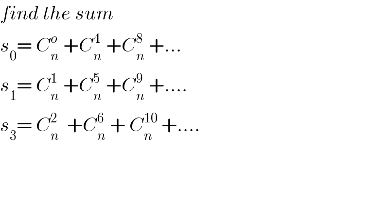 find the sum  s_0 = C_n ^o  +C_n ^4  +C_n ^8  +...  s_1 = C_n ^1  +C_n ^5  +C_n ^9  +....  s_3 = C_n ^2   +C_n ^6  + C_n ^(10)  +....  