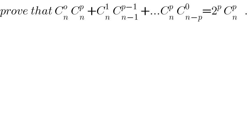 prove that C_n ^o  C_n ^p  +C_n ^1  C_(n−1) ^(p−1)  +...C_n ^p  C_(n−p) ^0 =2^p  C_n ^p    .  