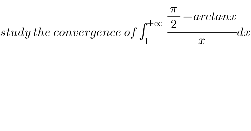 study the convergence of ∫_1 ^(+∞)   (((π/2) −arctanx)/x)dx  
