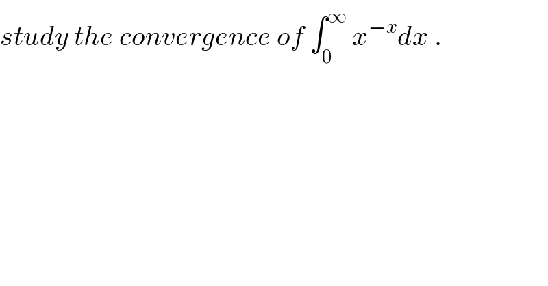 study the convergence of ∫_0 ^∞  x^(−x) dx .  