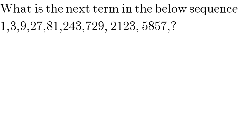 What is the next term in the below sequence  1,3,9,27,81,243,729, 2123, 5857,?  