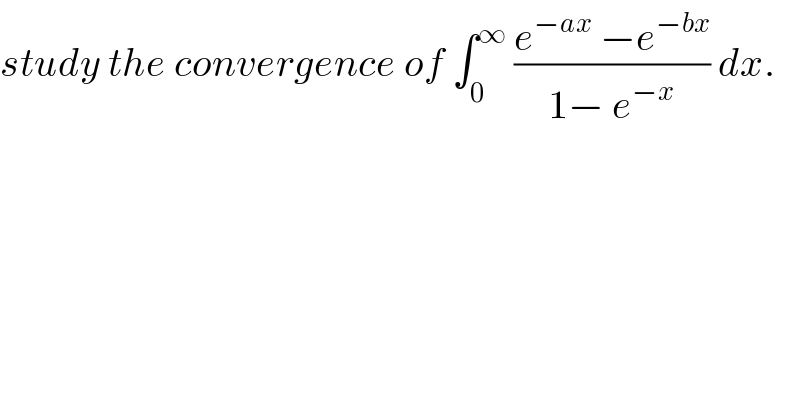 study the convergence of ∫_0 ^∞  ((e^(−ax)  −e^(−bx) )/(1− e^(−x) )) dx.  
