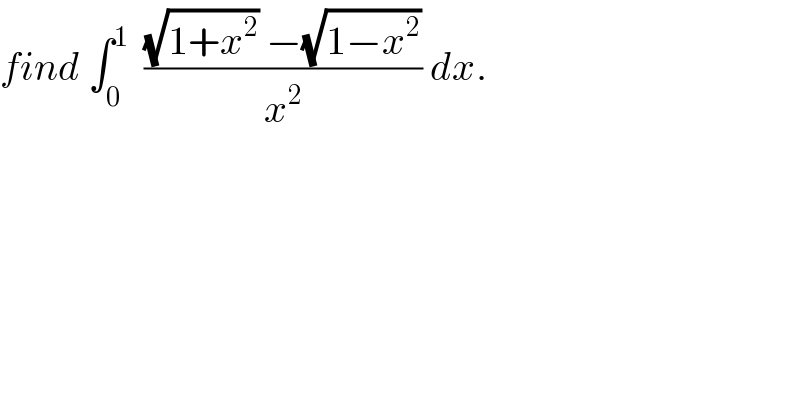 find ∫_0 ^1   (((√(1+x^2 )) −(√(1−x^2 )))/x^2 ) dx.   