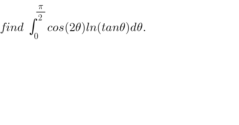 find  ∫_0 ^(π/2)  cos(2θ)ln(tanθ)dθ.  