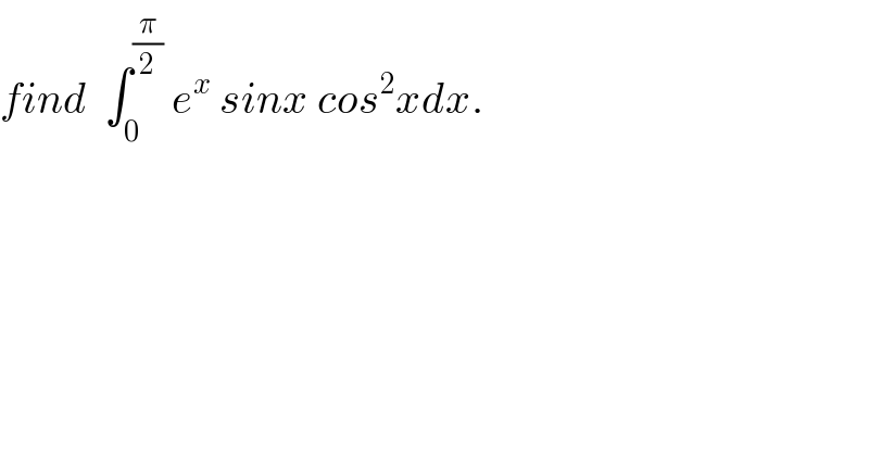 find  ∫_0 ^(π/2)  e^x  sinx cos^2 xdx.  