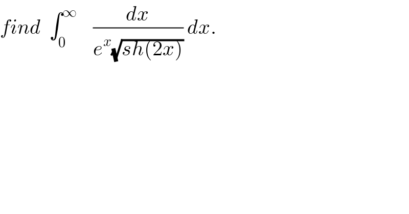 find  ∫_0 ^∞     (dx/(e^x (√(sh(2x))))) dx.  