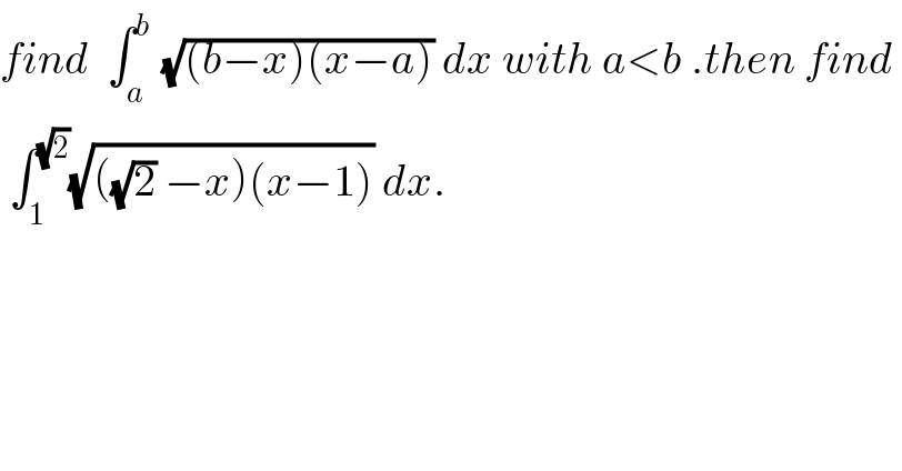 find  ∫_a ^b  (√((b−x)(x−a))) dx with a<b .then find    ∫_1 ^(√2) (√(((√2) −x)(x−1))) dx.  