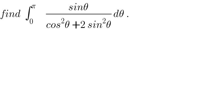 find  ∫_0 ^π      ((sinθ)/(cos^2 θ +2 sin^2 θ)) dθ .  