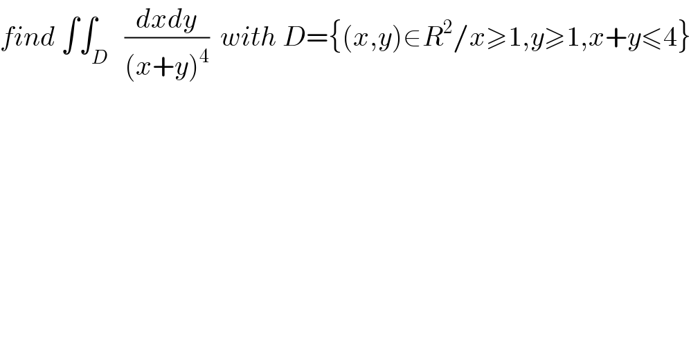 find ∫∫_D   ((dxdy)/((x+y)^4 ))  with D={(x,y)∈R^2 /x≥1,y≥1,x+y≤4}  