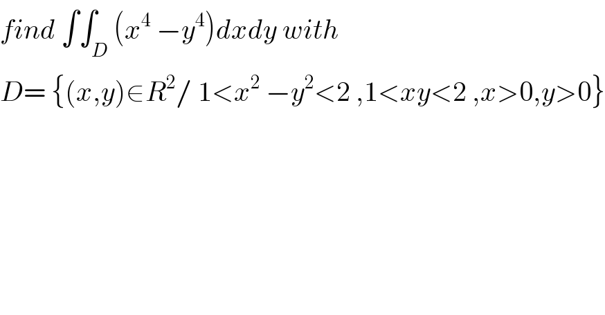 find ∫∫_D (x^4  −y^4 )dxdy with  D= {(x,y)∈R^2 / 1<x^2  −y^2 <2 ,1<xy<2 ,x>0,y>0}  