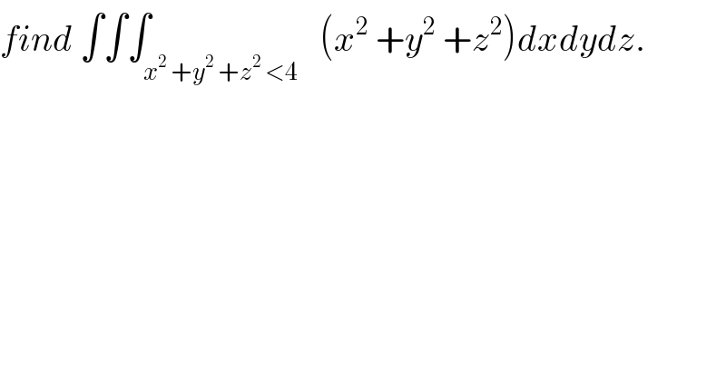 find ∫∫∫_(x^2  +y^2  +z^2  <4)   (x^2  +y^2  +z^2 )dxdydz.  