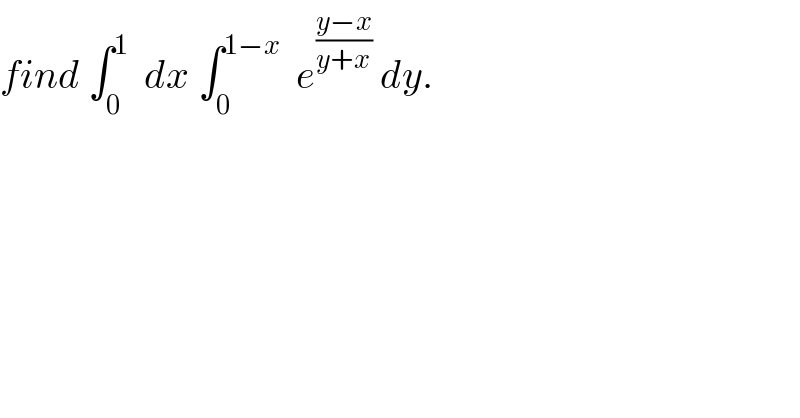 find ∫_0 ^1   dx ∫_0 ^(1−x)   e^((y−x)/(y+x))  dy.  