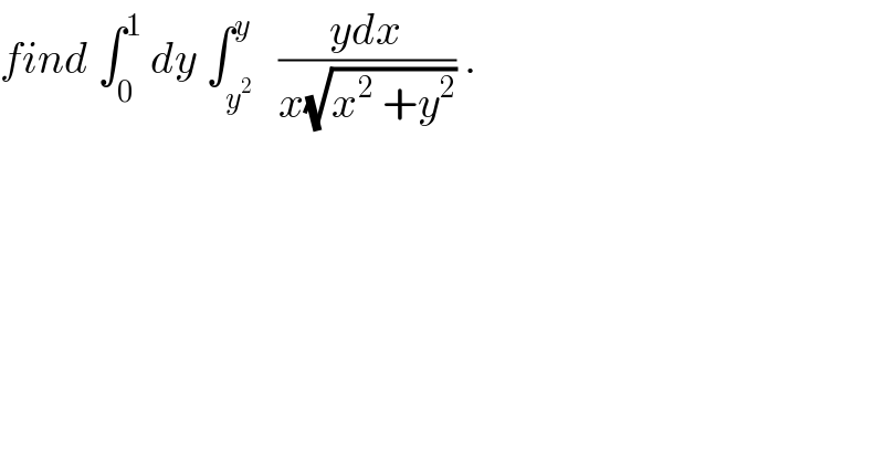 find ∫_0 ^1  dy ∫_y^2  ^y   ((ydx)/(x(√(x^2  +y^2 )))) .  