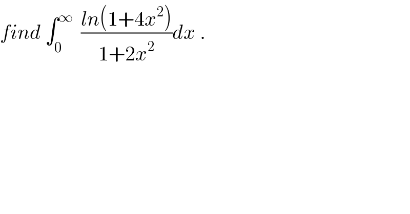 find ∫_0 ^∞   ((ln(1+4x^2 ))/(1+2x^2 ))dx .  