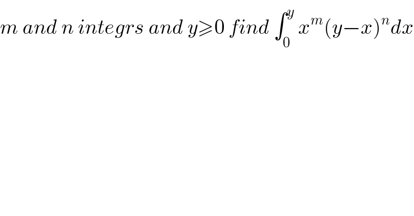 m and n integrs and y≥0 find ∫_0 ^y  x^m (y−x)^n dx  
