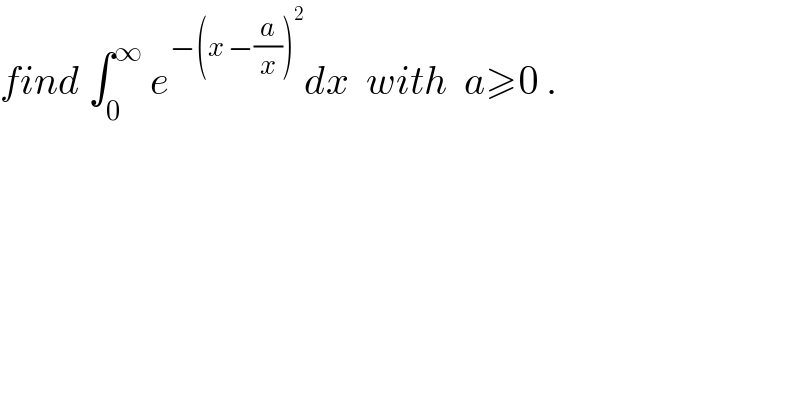 find ∫_0 ^∞  e^(−(x −(a/x))^2 ) dx  with  a≥0 .  