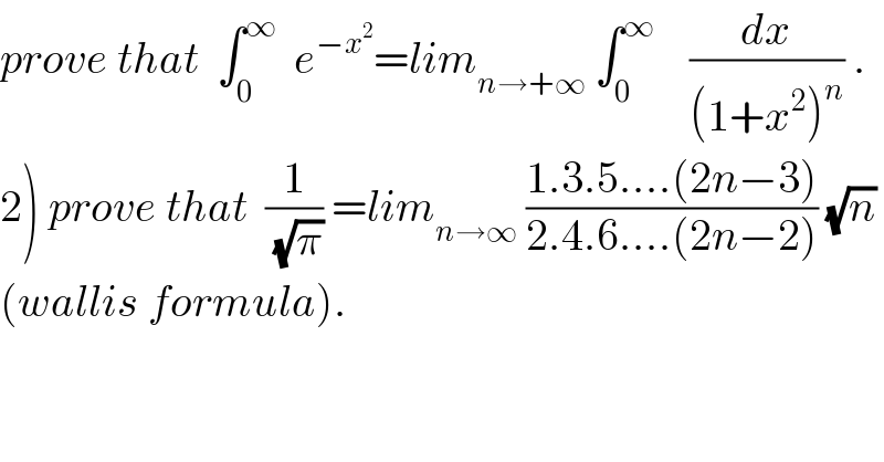 prove that  ∫_0 ^∞   e^(−x^2 ) =lim_(n→+∞)  ∫_0 ^∞     (dx/((1+x^2 )^n )) .  2) prove that  (1/(√π)) =lim_(n→∞)  ((1.3.5....(2n−3))/(2.4.6....(2n−2))) (√n)  (wallis formula).  