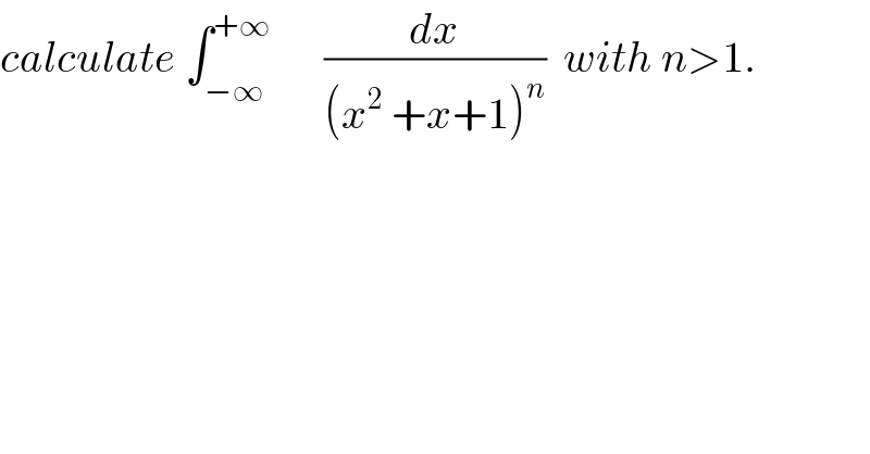 calculate ∫_(−∞) ^(+∞)       (dx/((x^2  +x+1)^n ))  with n>1.  