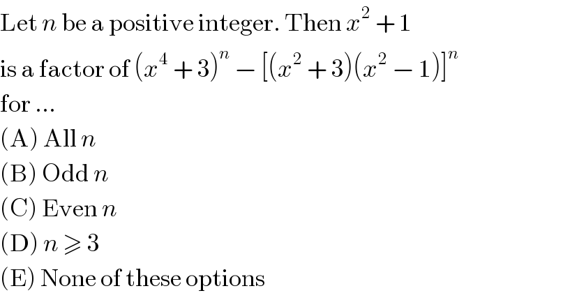 Let n be a positive integer. Then x^2  + 1   is a factor of (x^4  + 3)^n  − [(x^2  + 3)(x^2  − 1)]^n   for ...  (A) All n  (B) Odd n  (C) Even n  (D) n ≥ 3  (E) None of these options  