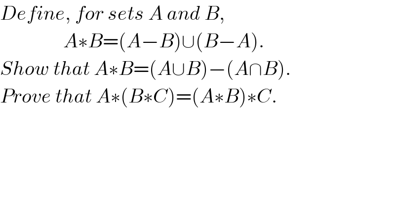 Define, for sets A and B,                  A∗B=(A−B)∪(B−A).  Show that A∗B=(A∪B)−(A∩B).  Prove that A∗(B∗C)=(A∗B)∗C.   