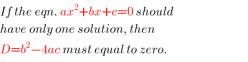 If the eqn. ax^2 +bx+c=0 should  have only one solution, then  D=b^2 −4ac must equal to zero.  