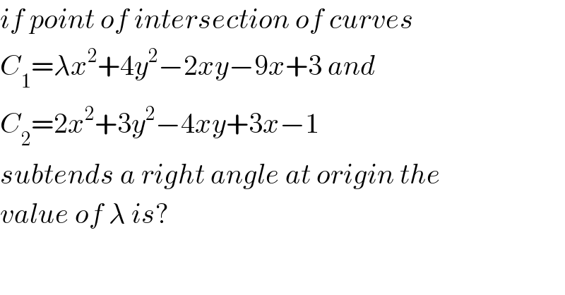 if point of intersection of curves  C_1 =λx^2 +4y^2 −2xy−9x+3 and  C_2 =2x^2 +3y^2 −4xy+3x−1   subtends a right angle at origin the  value of λ is?  